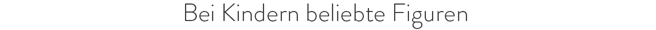 Bei Kindern beliebte Figuren