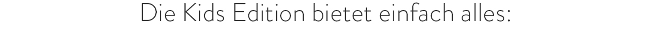 Kids Edition bietet einfach alles