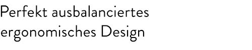 Perfekt ausbalanciertes ergonomisches Design