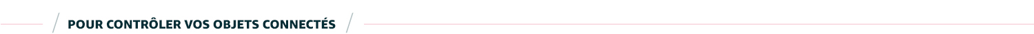 Pour contrôler vos objets connectés
