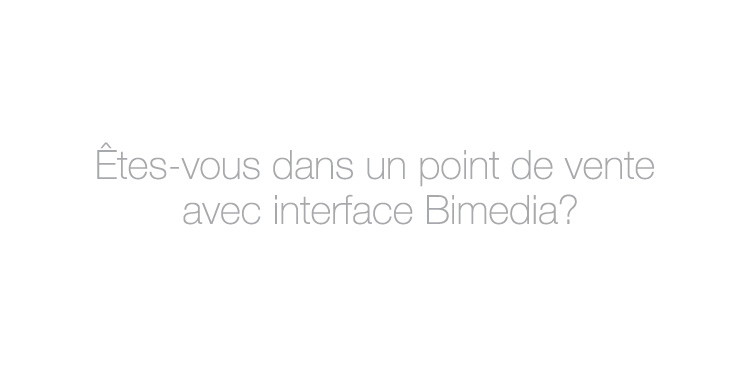 Êtes-vous dans un point de vente avec interface Bimedia?