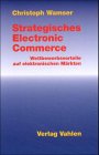Strategisches Electronic Commerce: Wettbewerbsvorteile auf elektronischen Märkten by 
