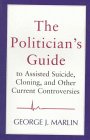 The Politician's Guide to Assisted Suicide, Cloning, and Other Current Controversies by 