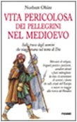 Vita pericolosa dei pellegrini nel Medioevo. Sulle tracce degli uomini che viaggiano nel nome di Dio libro