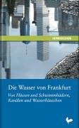 Die Wasser von Frankfurt: Von Flüssen und Schwimmbädern, Kanälen und Wasserhäuschen