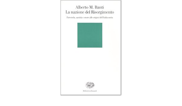 La Nazione Del Risorgimento Parentela Santita E Onore Alle Origini Dell Italia Unita Amazon It Banti Alberto Mario Libri
