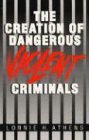 The Creation of Dangerous Violent Criminals by 