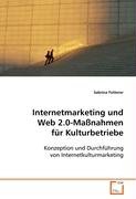 Internetmarketing und Web 2.0-Maßnahmen für Kulturbetriebe: Konzeption und Durchführung von Internetkulturmarketing