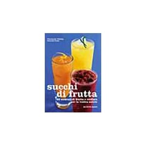 Succhi di frutta. 60 cocktail di frutta e verdura per la vostra salute