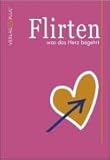 Flirten was das Herz begehrt: Ein Flirtratgeber by 