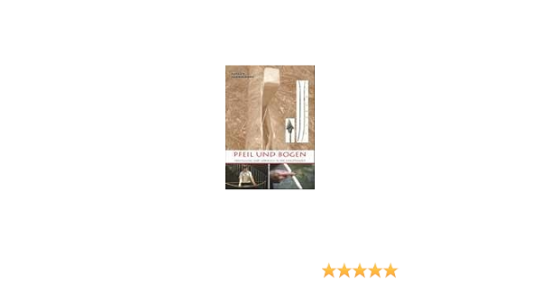 Pfeil Und Bogen Herstellung Und Gebrauch In Der Jungsteinzeit Amazon Co Uk Jurgen Junkmanns 9783952189238 Books