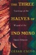 The Three Halves of Ino Moxo: Teachings of the Wizard of the Upper Amazon
