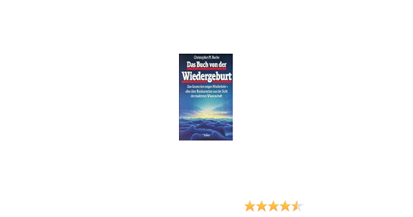 Das Buch Von Der Wiedergeburt Das Gesetz Der Ewigen Wiederkehr Alles Uber Reinkarnation Aus Der Sicht Der Modernen Wissenschaft Amazon De Bache Christopher M Bucher