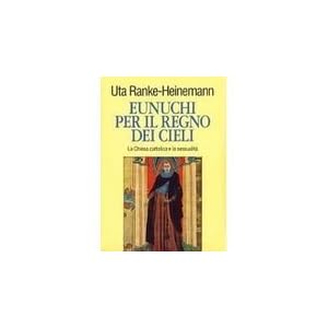 Eunuchi per il regno dei cieli. La Chiesa cattolica e la sessualità Eunuchi per il regno dei cieli. La Chiesa cattolica e la sessualità