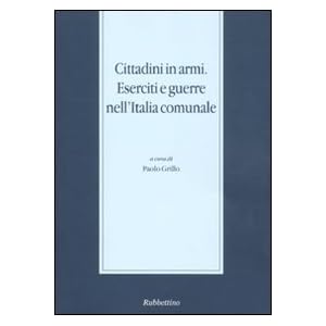 Cittadini in armi. Eserciti e guerre nell'Italia comunale