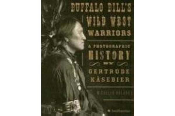 Buffalo Bill's Wild West Warriors: A Photographic History by Gertrude Kasebier