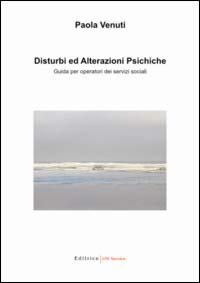 Disturbi ed alterazioni psichiche. Guida per operatori dei servizi sociali Disturbi ed alterazioni psichiche. Guida per operatori dei servizi sociali