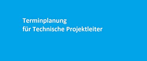 Terminplanung für Technische Projektleiter: Erfahrungen aus dem Anlagen- und Großkomponentenbau