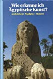 Image de Wie erkenne ich Ägyptische Kunst. Architektur, Skulptur, Malerei