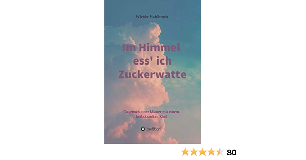 Im Himmel Ess Ich Zuckerwatte Tagebuch Einer Mutter Eines Krebskranken Kindes Ebook Wiebke Vahlbruch Amazon De Kindle Shop