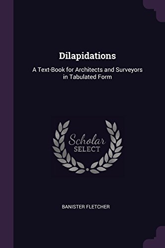Dilapidations: A Text-Book for Architects and Surveyors in Tabulated Form