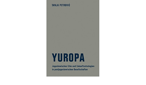 Yuropa Das Jugoslawische Erbe Und Zukunftsstrategien In Postjugoslawischen Gesellschaften Amazon De Petrovic Tanja Bajazetov Aleksandra Bucher