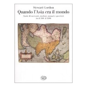 Quando l'Asia era il mondo. Storie di mercanti, studiosi, monaci e guerrieri tra il 500 e il 1500