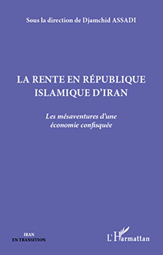 La rente en République islamique d'Iran: Les mésaventures d'une économie confisquée La rente en République islamique d'Iran: Les mésaventures d'une économie confisquée