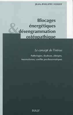 Sully Blocages énergétiques et désengrammation ostéopathique : Le concept de l'intrus. Pathologies, douleurs, allergies, traumatismes, conflits psychosomatiques