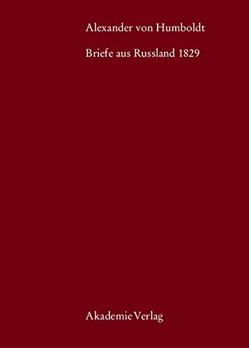 Alexander von Humboldt, Briefe aus Russland 1829: Mit einem einleitenden Essay von Ottmar Ette (Beiträge zur Alexander-von-Humboldt-Forschung, Band 30)