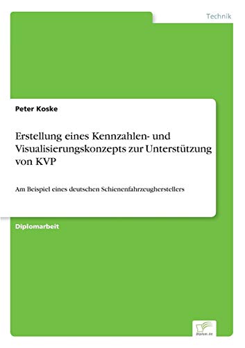 Erstellung Eines Kennzahlen Und Visualisierungskonzepts Zur Unterstützung Von Kvp Am Beispiel Eines Deutschen Schienenfahrzeugherstellers - 