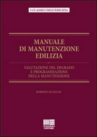 Manuale di manutenzione edilizia. Valutazione del degrado e programmazione della manutenzione. Ediz. illustrata
