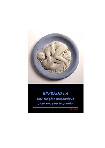 RIMBAUD : H: Exégèse maçonnique pour une poésie genrée francais RIMBAUD : H: Exégèse maçonnique pour une poésie genrée francais