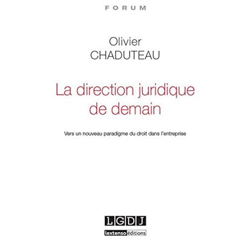 La Direction juridique de demain. Vers un nouveau paradigme du droit dans l'entreprise La Direction juridique de demain. Vers un nouveau paradigme du droit dans l'entreprise