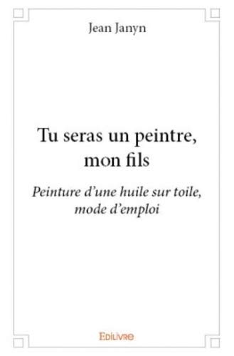 Télécharger Tu seras un peintre, mon fils : Peinture d'une huile sur toile, mode d'emploi Livre PDF Gratuit