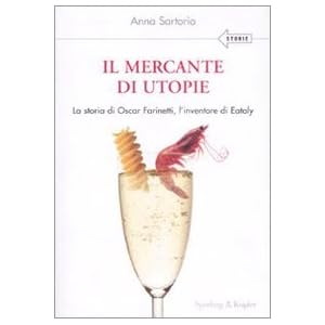 Il mercante di utopie. La storia di Oscar Farinetti, l'inventore di Eataly
