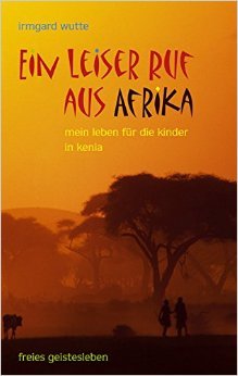 Ein leiser Ruf aus Afrika: Mein Leben für die Kinder in Kenia. von Irmgard Wutte ( August 2009 )