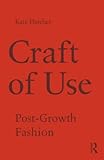 Craft of Use: Post-Growth Fashion by Kate (University of the Arts, London, UK) Fletcher