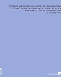 Image de A Literary and Biographical History, Or, Bibliographical Dictionary of the English Catholics, From the Breach With Rome, in 1534, to the Present Time: