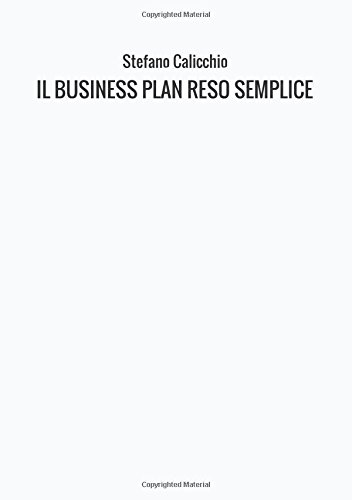 Il business plan reso semplice. La guida pratica al lancio di nuovi progetti e alla realizzazione imprenditoriale delle idee di business libro