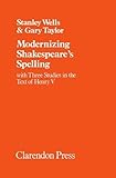 stanley wells shakespeare for all time  Modernizing Shakespeare\'s Spelling: With Three Studies of the Text of Henry V by Gary Taylor (Oxford Shakespeare Studies) by Stanley Wells (1980-03-20)