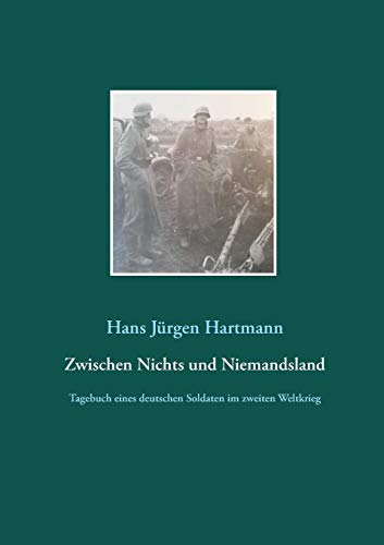 Zwischen Nichts und Niemandsland: Tagebuch eines deutschen Soldaten aus dem zweiten Weltkrieg