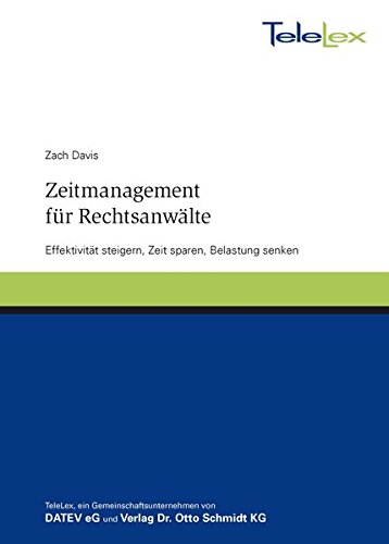 Zeitmanagement für Rechtsanwälte: Effektivität steigern, Zeit sparen, Belastung senken