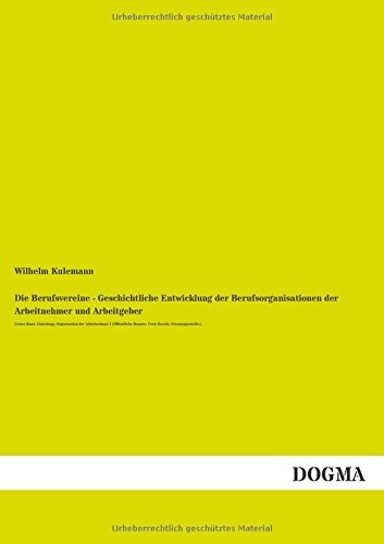 Die Berufsvereine - Geschichtliche Entwicklung der Berufsorganisationen der Arbeitnehmer und Arbeitgeber: Arbeitnehmer und Arbeitgeber: Erster ... Beamte, Freie Berufe, Privatangestellte)