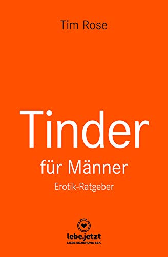 Tinder Dating für Männer! Erotischer Ratgeber: Mit Tinder genau das zu erreichen, was du schon immer wolltest ...