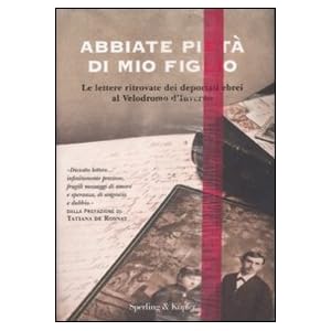 Abbiate pietà di mio figlio. Le lettere ritrovate dei deportati ebrei al Velodromo d'Inverno Abbiate pietà di mio figlio. Le lettere ritrovate dei deportati ebrei al Velodromo d'Inverno