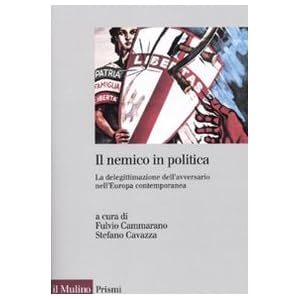 Il nemico in politica. La delegittimazione dell'avversario nell'Europacontemporanea Il nemico in politica. La delegittimazione dell'avversario nell'Europacontemporanea