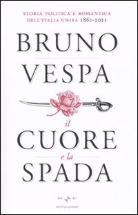 Il cuore e la spada. Storia politica e romantica dell'Italia unita. 1861-2011 Il cuore e la spada. Storia politica e romantica dell'Italia unita. 1861-2011
