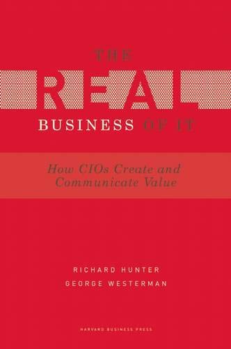 The Real Business of IT: How CIOs Create and Communicate Business Value