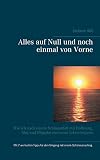 Alles auf Null und noch einmal von Vorne: Wie ich nach einem Schlaganfall mit Hoffnung, Mut und Hingabe ein neues Leben begann by